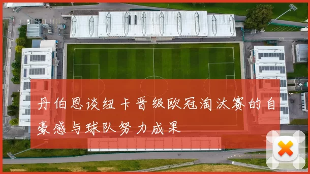 丹伯恩谈纽卡晋级欧冠淘汰赛的自豪感与球队努力成果