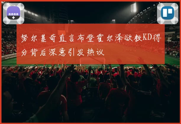 努尔基奇直言布登霍尔泽欲教KD得分背后深意引发热议