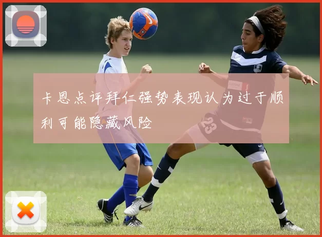 卡恩点评拜仁强势表现认为过于顺利可能隐藏风险