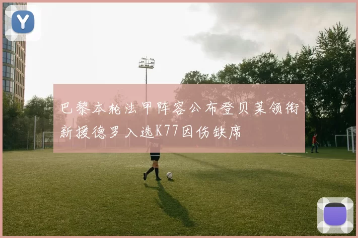 巴黎本轮法甲阵容公布登贝莱领衔新援德罗入选K77因伤缺席
