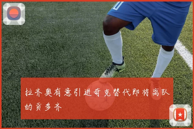 拉齐奥有意引进奇克替代即将离队的贡多齐
