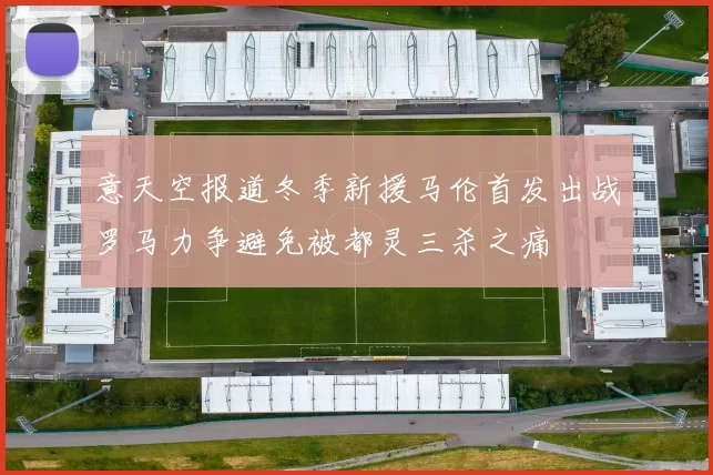意天空报道冬季新援马伦首发出战罗马力争避免被都灵三杀之痛