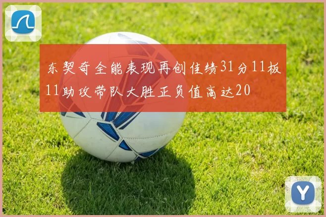 东契奇全能表现再创佳绩31分11板11助攻带队大胜正负值高达20
