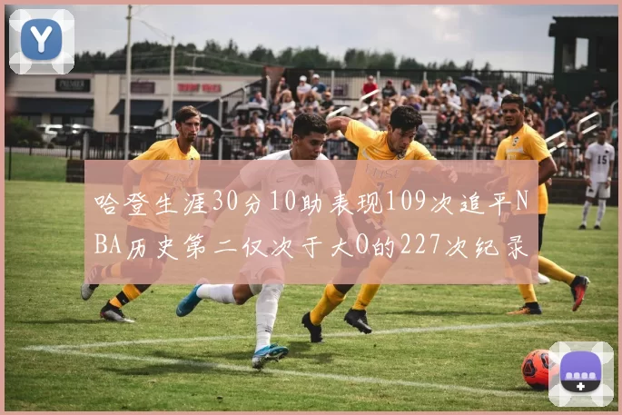 哈登生涯30分10助表现109次追平NBA历史第二仅次于大O的227次纪录